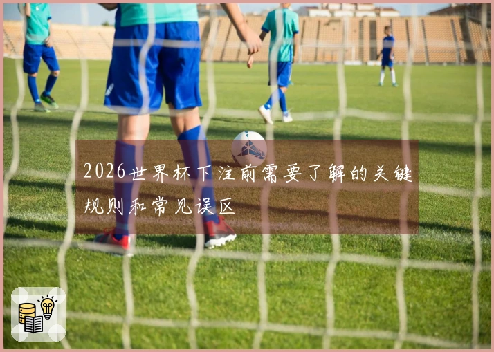 2026世界杯下注前需要了解的关键规则和常见误区