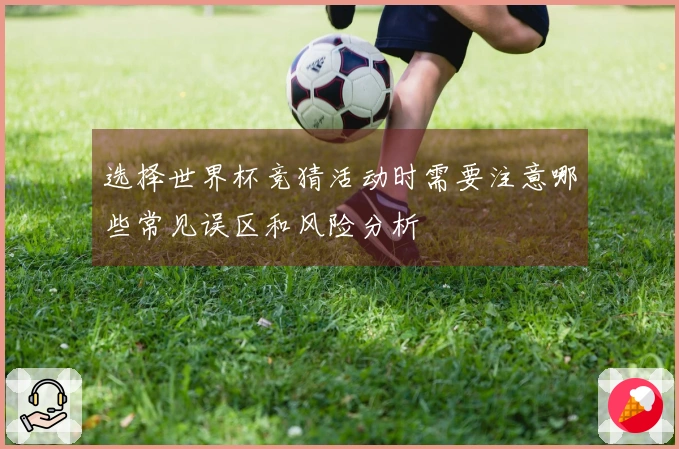 选择世界杯竞猜活动时需要注意哪些常见误区和风险分析