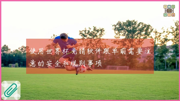 使用世界杯竞猜软件跟单前需要注意的安全和规则事项