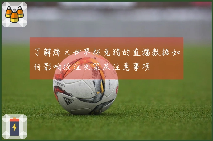 了解烽火世界杯竞猜的直播数据如何影响投注决策及注意事项