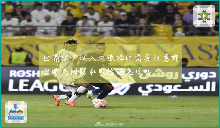 世界杯下注入口选择时需要注意哪些常见问题和风险避免攻略