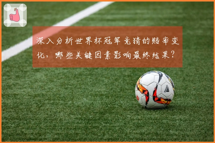 深入分析世界杯冠军竞猜的赔率变化，哪些关键因素影响最终结果？