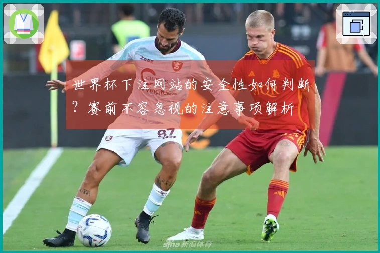 世界杯下注网站的安全性如何判断？赛前不容忽视的注意事项解析