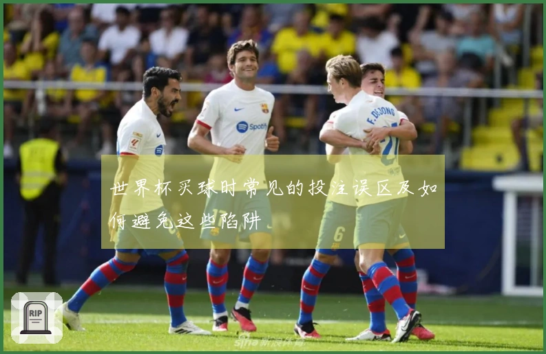 世界杯买球时常见的投注误区及如何避免这些陷阱
